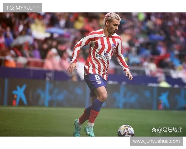 格列兹曼持续提升个人表现，超越标签成为足球巨星的自我定义之路